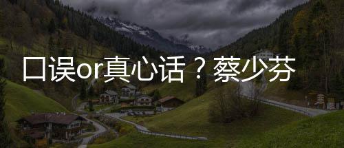 不火口误真心话趣青你芬打蔡少春有