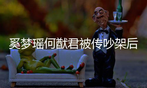 被传露面恩爱奚梦形秀装无后首情侣瑶何猷君吵架 穿