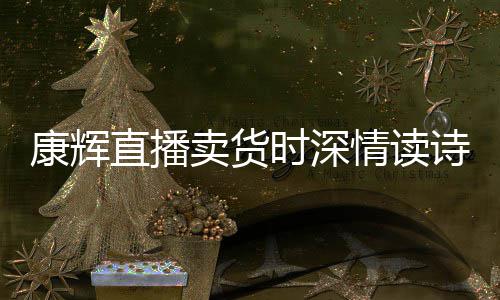 卖货康辉直播时深诗 情读当场发音纠李佳琦