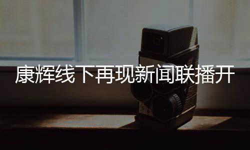 白 联播线下新闻康辉开场再现贴心青年人寄语